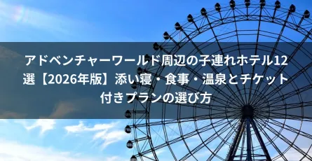 アドベンチャーワールド周辺の子連れホテル12選【2026年版】添い寝・食事・温泉とチケット付きプランの選び方