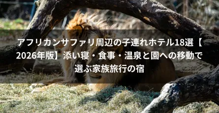 アフリカンサファリ周辺の子連れホテル18選【2026年版】添い寝・食事・温泉と園への移動で選ぶ家族旅行の宿