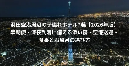 羽田空港周辺の子連れホテル7選【2026年版】早朝便・深夜到着に備える添い寝・空港送迎・食事とお風呂の選び方