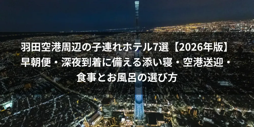 羽田空港周辺の子連れホテル7選【2026年版】早朝便・深夜到着に備える添い寝・空港送迎・食事とお風呂の選び方