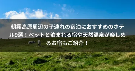 朝霧高原周辺の子連れの宿泊におすすめのホテル9選！ペットと泊まれる宿や天然温泉が楽しめるお宿もご紹介！
