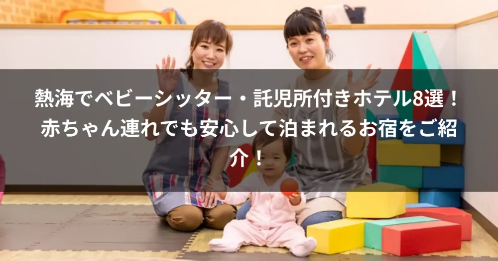熱海でベビーシッター・託児所付きホテル8選！赤ちゃん連れでも安心して泊まれるお宿をご紹介！