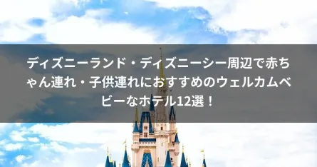 ディズニーランド・ディズニーシー周辺で赤ちゃん連れ・子供連れにおすすめのウェルカムベビーなホテル12選！