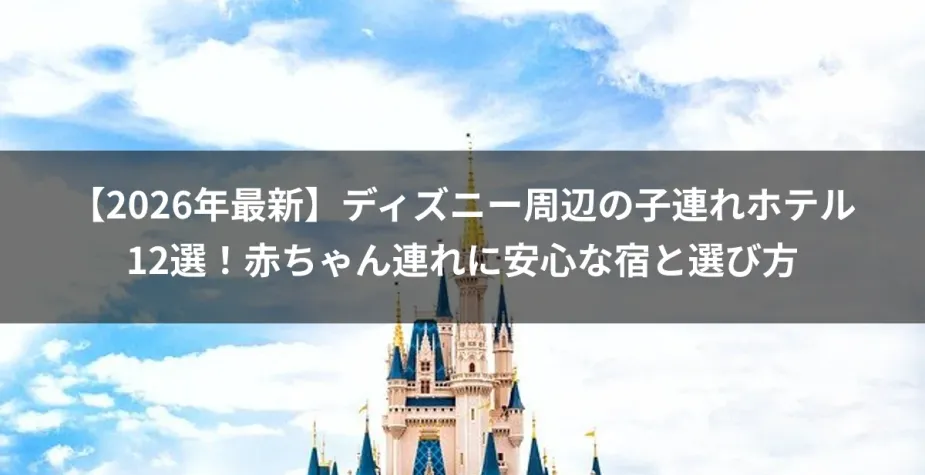 【2026年最新】ディズニー周辺の子連れホテル12選！赤ちゃん連れに安心な宿と選び方