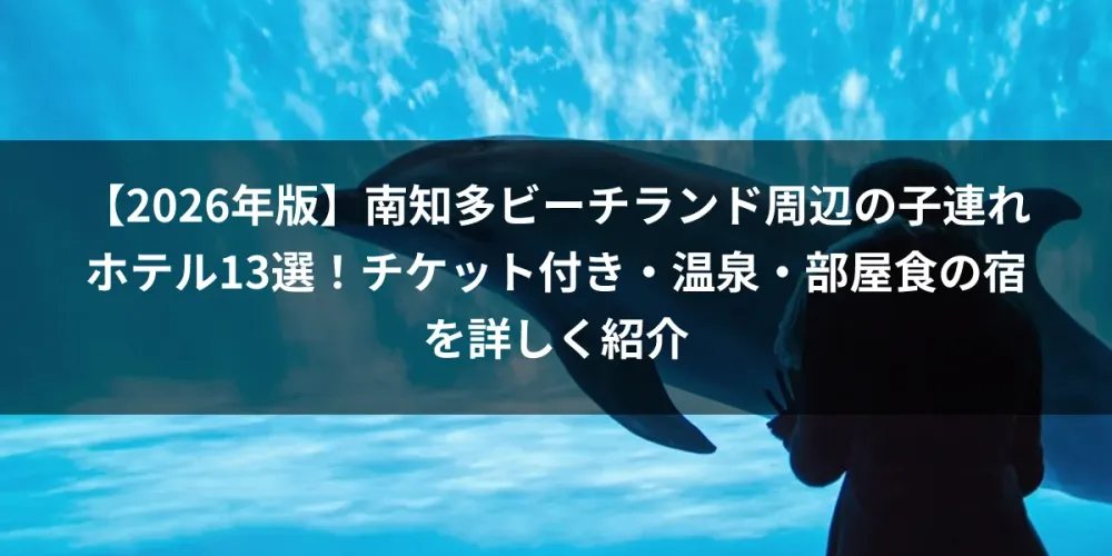 【2026年版】南知多ビーチランド周辺の子連れホテル13選！チケット付き・温泉・部屋食の宿を詳しく紹介