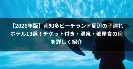 【2026年版】南知多ビーチランド周辺の子連れホテル13選！チケット付き・温泉・部屋食の宿を詳しく紹介