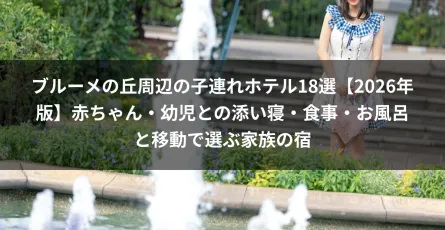 ブルーメの丘周辺の子連れホテル18選【2026年版】赤ちゃん・幼児との添い寝・食事・お風呂と移動で選ぶ家族の宿