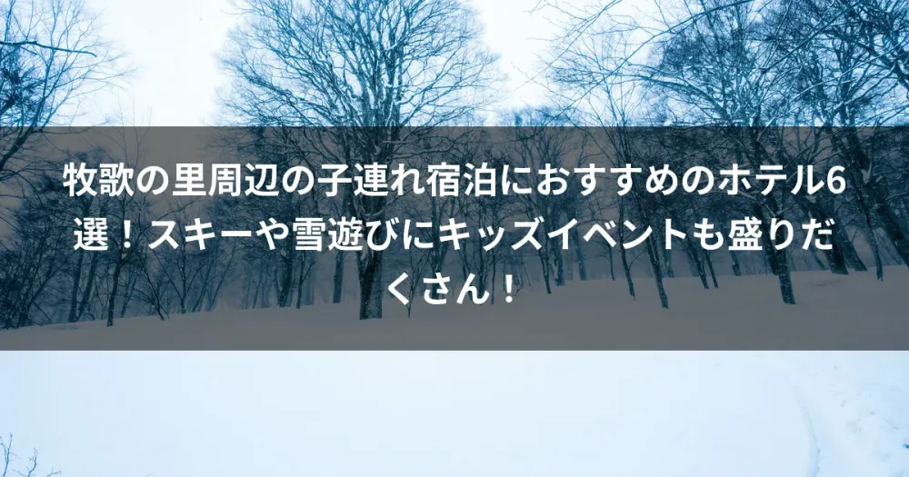 牧歌の里周辺の子連れ宿泊におすすめのホテル6選！スキーや雪遊びにキッズイベントも盛りだくさん！