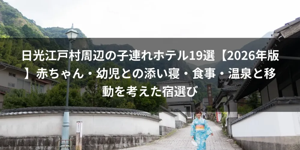 日光江戸村周辺の子連れホテル19選【2026年版】赤ちゃん・幼児との添い寝・食事・温泉と移動を考えた宿選び