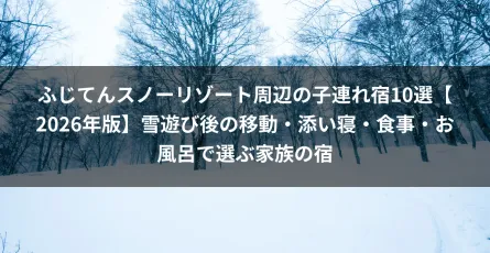 ふじてんスノーリゾート周辺の子連れ宿10選【2026年版】雪遊び後の移動・添い寝・食事・お風呂で選ぶ家族の宿