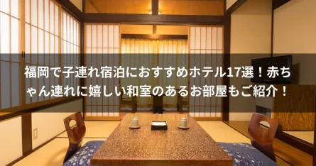 福岡で子連れ宿泊におすすめホテル17選！赤ちゃん連れに嬉しい和室のあるお部屋もご紹介！