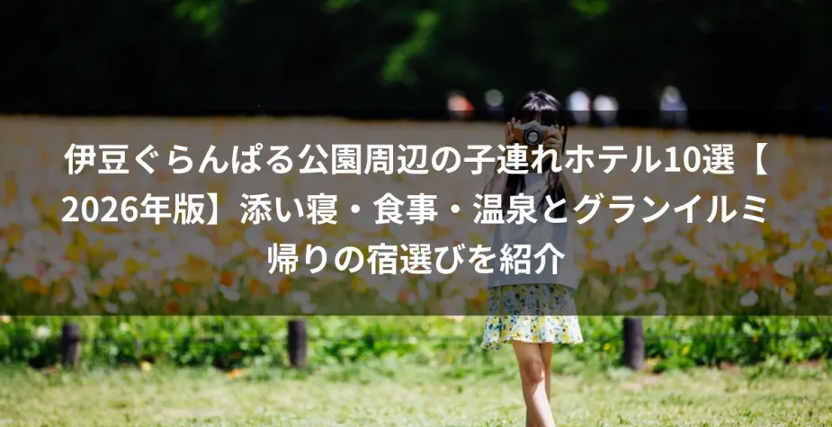 伊豆ぐらんぱる公園周辺の子連れホテル10選【2026年版】添い寝・食事・温泉とグランイルミ帰りの宿選びを紹介