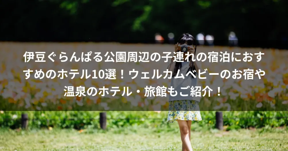 伊豆ぐらんぱる公園周辺の子連れの宿泊におすすめのホテル10選！ウェルカムベビーのお宿や温泉のホテル・旅館もご紹介！