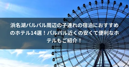 浜名湖パルパル周辺の子連れの宿泊におすすめのホテル14選！パルパル近くの安くて便利なホテルもご紹介！