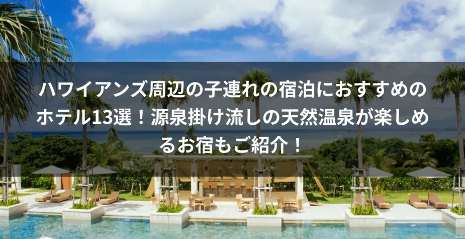 ハワイアンズ周辺の子連れの宿泊におすすめのホテル13選！源泉掛け流しの天然温泉が楽しめるお宿もご紹介！