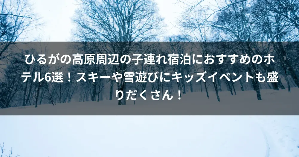 ひるがの高原周辺の子連れ宿泊におすすめのホテル6選！スキーや雪遊びにキッズイベントも盛りだくさん！