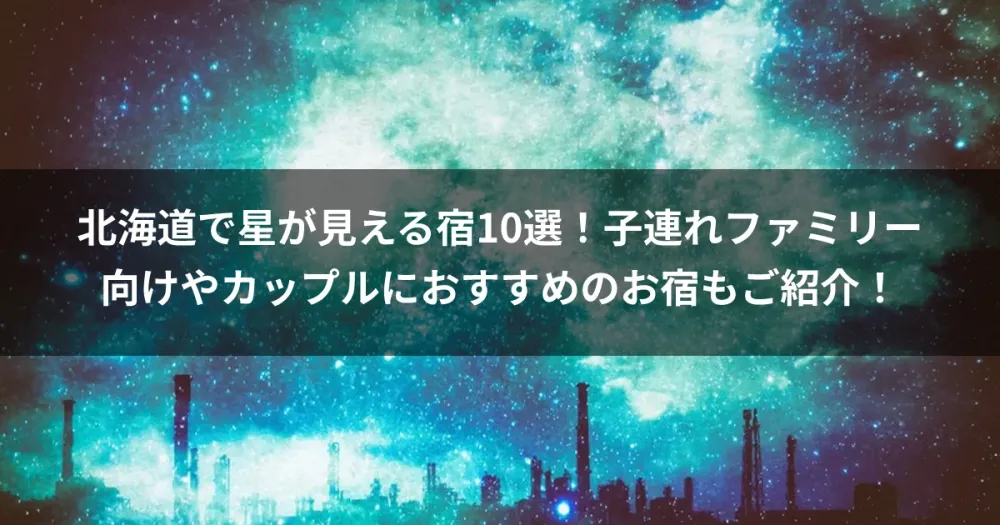 北海道で星が見える宿10選！子連れファミリー向けやカップルにおすすめのお宿もご紹介！