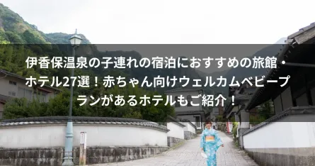 伊香保温泉の子連れの宿泊におすすめの旅館・ホテル27選！赤ちゃん向けウェルカムベビープランがあるホテルもご紹介！