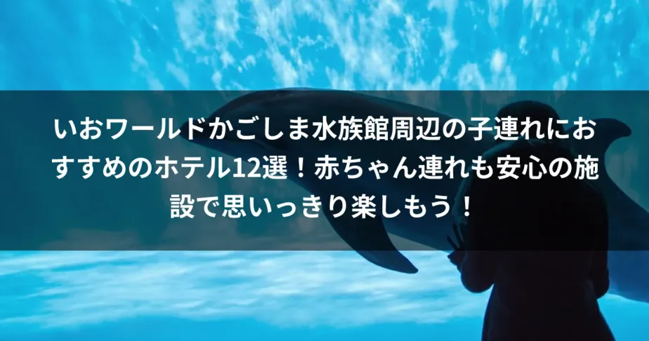 いおワールドかごしま水族館周辺の子連れにおすすめのホテル12選！赤ちゃん連れも安心の施設で思いっきり楽しもう！
