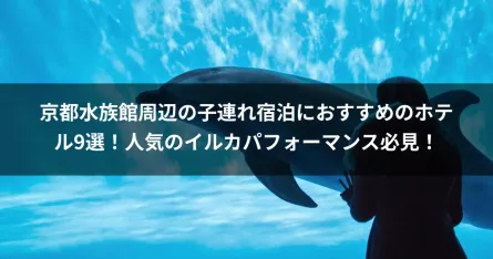 京都水族館周辺の子連れ宿泊におすすめのホテル9選！人気のイルカパフォーマンス必見！