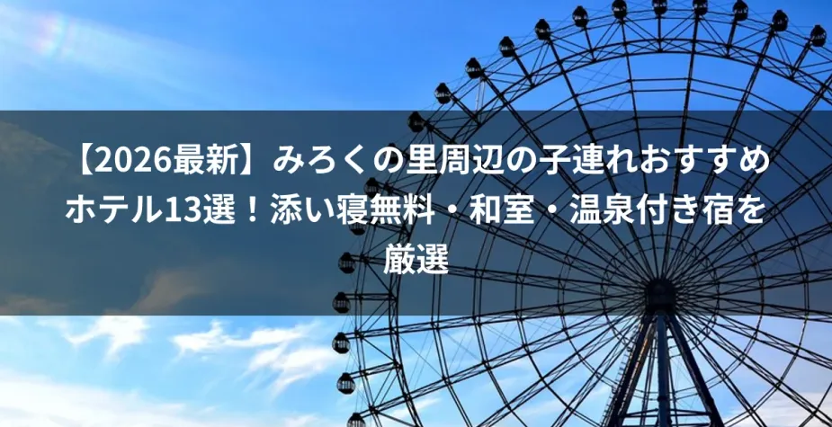 【2026最新】みろくの里周辺の子連れおすすめホテル13選！添い寝無料・和室・温泉付き宿を厳選