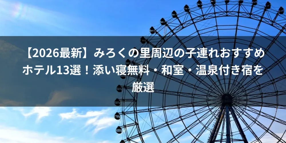【2026最新】みろくの里周辺の子連れおすすめホテル13選！添い寝無料・和室・温泉付き宿を厳選