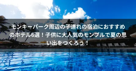 モンキーパーク周辺の子連れの宿泊におすすめのホテル6選！子供に大人気のモンプルで夏の思い出をつくろう！