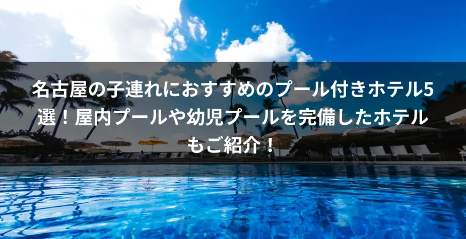 名古屋の子連れにおすすめのプール付きホテル5選！屋内プールや幼児プールを完備したホテルもご紹介！