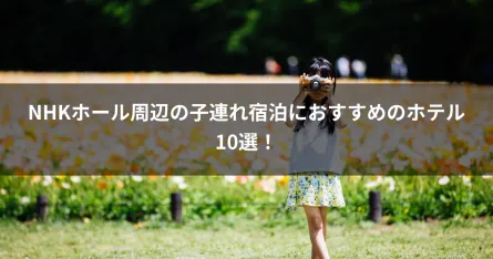 NHKホール周辺の子連れ宿泊におすすめのホテル10選！