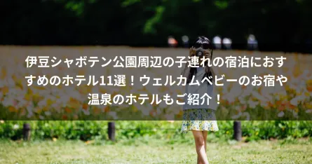 伊豆シャボテン公園周辺の子連れの宿泊におすすめのホテル11選！ウェルカムベビーのお宿や温泉のホテルもご紹介！ 