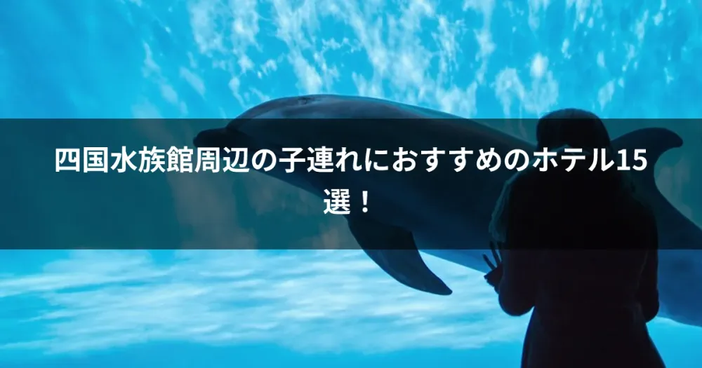 四国水族館周辺の子連れにおすすめのホテル15選！