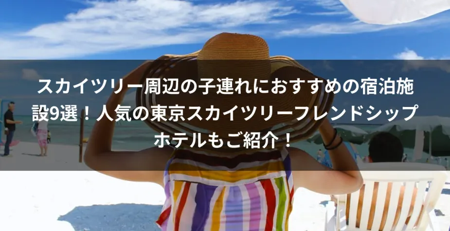 スカイツリー周辺の子連れにおすすめの宿泊施設9選！人気の東京スカイツリーフレンドシップホテルもご紹介！