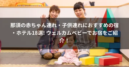 那須の赤ちゃん連れ・子供連れにおすすめの宿・ホテル18選! ウェルカムベビーでお宿をご紹介！