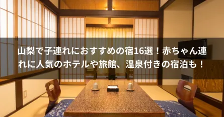 山梨で子連れにおすすめの宿16選！赤ちゃん連れに人気のホテルや旅館、温泉付きの宿泊も！